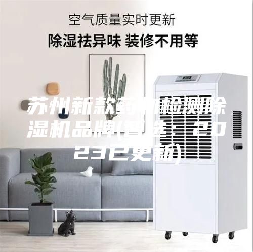 蘇州新款藥物檢測除濕機品牌(智選:2023已更新)