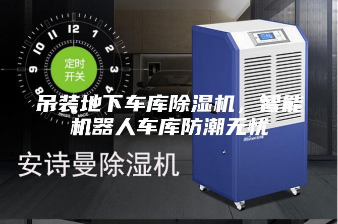 吊裝地下車庫除濕機，智能機器人車庫防潮無憂