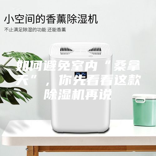 如何避免室內(nèi)“桑拿天”，你先看看這款除濕機再說