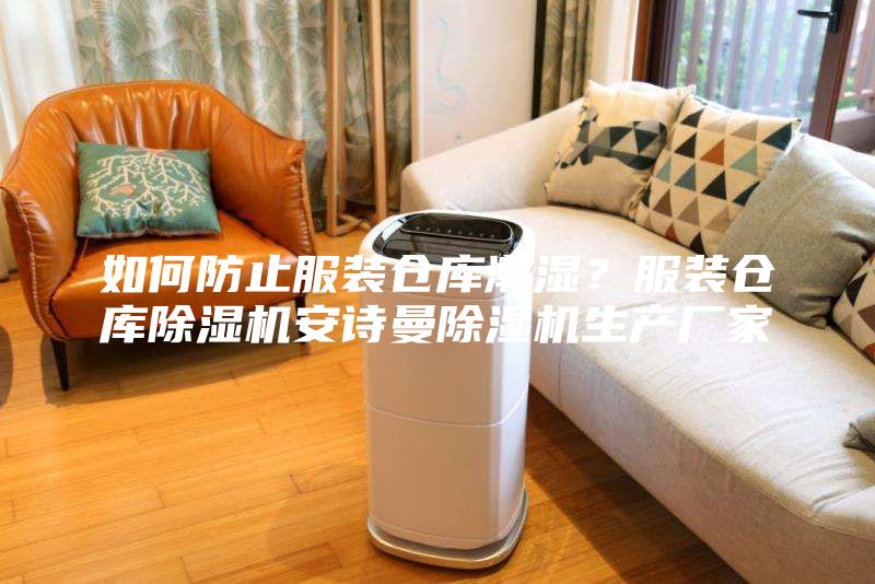 如何防止服裝倉庫潮濕？服裝倉庫除濕機(jī)安詩曼除濕機(jī)生產(chǎn)廠家