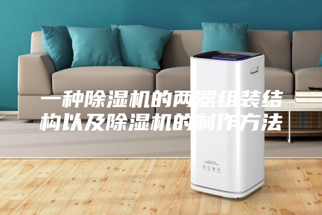 一種除濕機的兩器組裝結構以及除濕機的制作方法