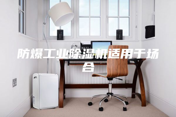 防爆工業(yè)除濕機適用于場合