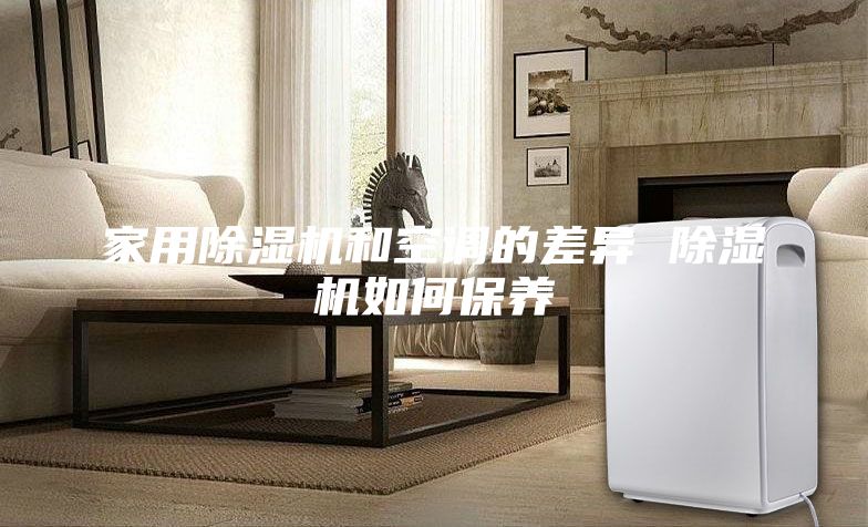 家用除濕機和空調(diào)的差異 除濕機如何保養(yǎng)