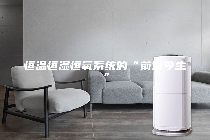 恒溫恒濕恒氧系統的“前世今生”