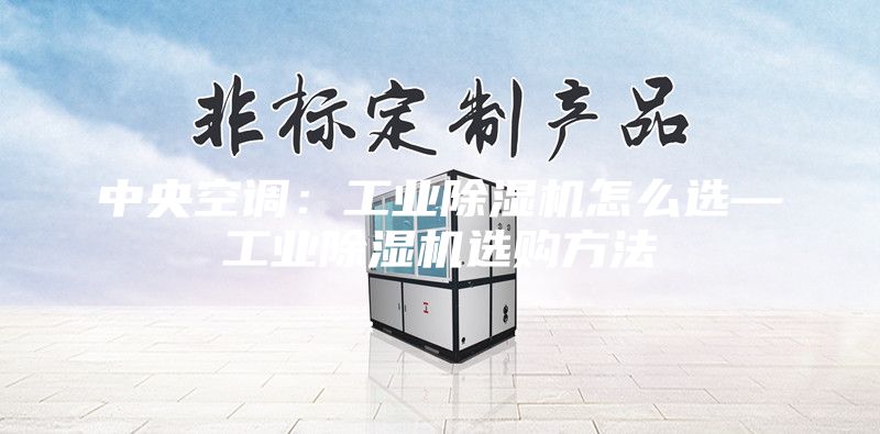 中央空調(diào)：工業(yè)除濕機(jī)怎么選—工業(yè)除濕機(jī)選購(gòu)方法