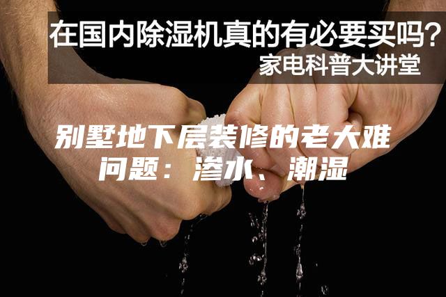 別墅地下層裝修的老大難問題:滲水、潮濕