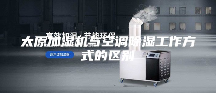 太原加濕機與空調除濕工作方式的區別