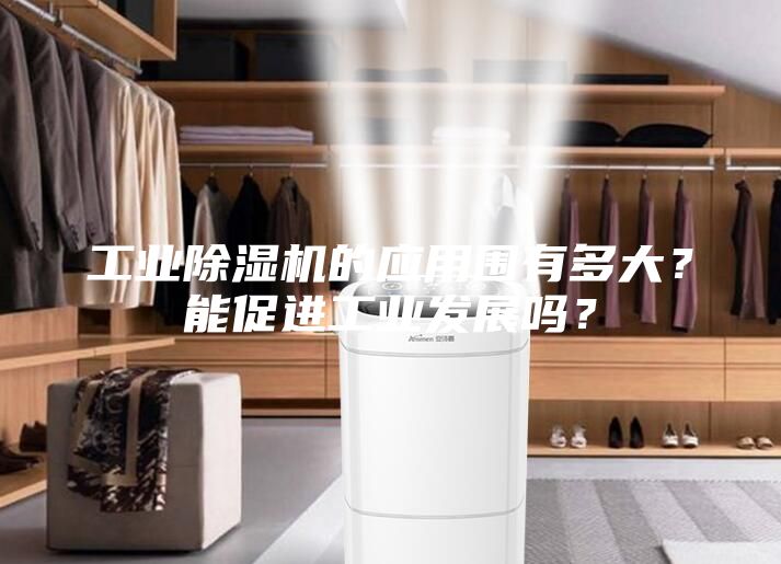 工業(yè)除濕機的應用圍有多大？能促進工業(yè)發(fā)展嗎？