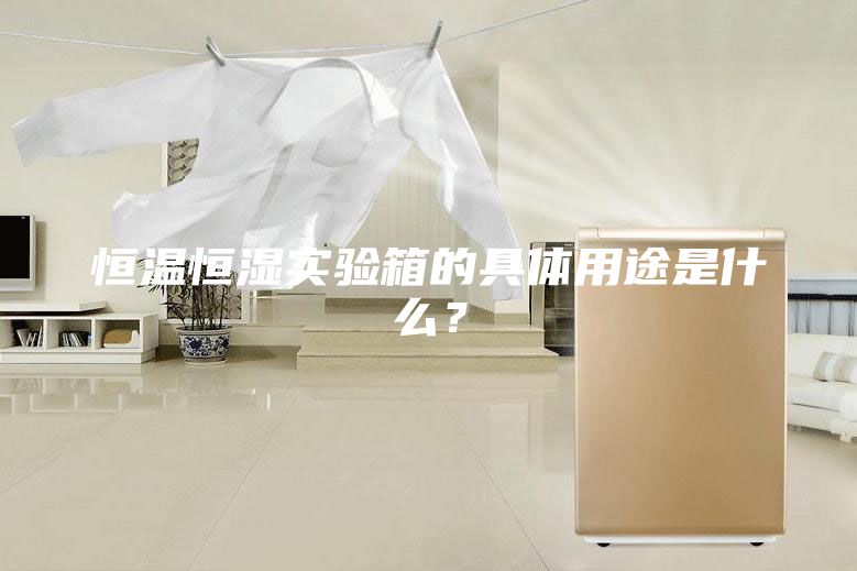 恒溫恒濕實驗箱的具體用途是什么？