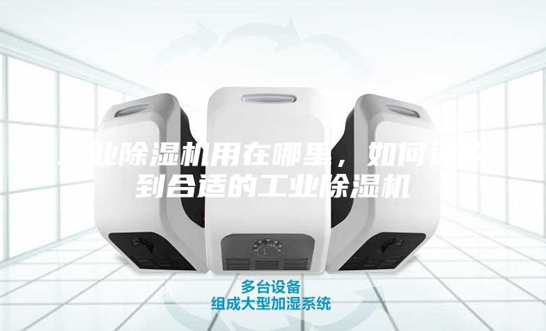 工業除濕機用在哪里，如何選購到合適的工業除濕機