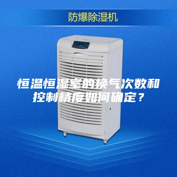 恒溫恒濕室的換氣次數和控制精度如何確定?