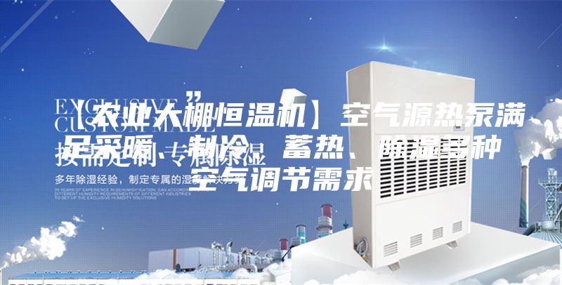 【農業大棚恒溫機】空氣源熱泵滿足采暖、制冷、蓄熱、除濕多種空氣調節需求