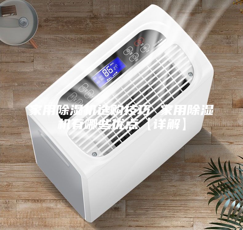 家用除濕機(jī)選購技巧 家用除濕機(jī)有哪些優(yōu)點(diǎn)【詳解】