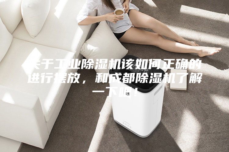 關于工業除濕機該如何正確的進行擺放,和成都除濕機了解一下吧!