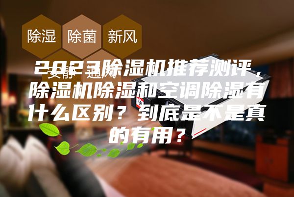 2023除濕機推薦測評，除濕機除濕和空調除濕有什么區別？到底是不是真的有用？