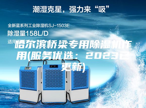 哈爾濱橋梁專用除濕機作用(服務優選：2023已更新)