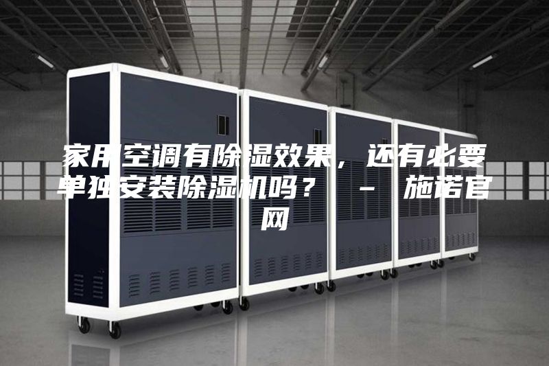 家用空調(diào)有除濕效果，還有必要單獨(dú)安裝除濕機(jī)嗎？ – 施諾官網(wǎng)