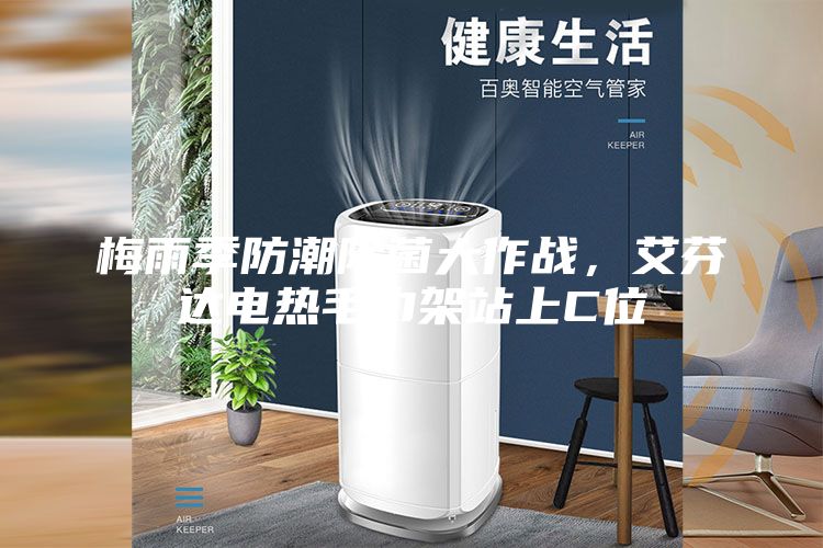 梅雨季防潮除菌大作戰(zhàn),艾芬達電熱毛巾架站上C位