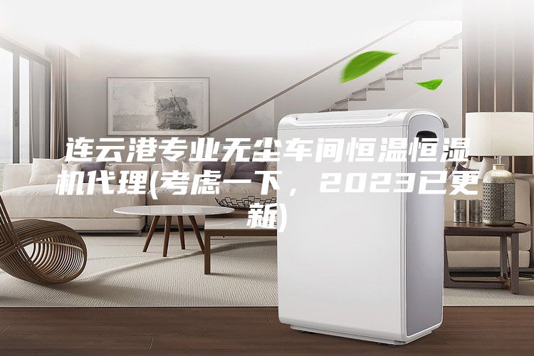 連云港專業(yè)無(wú)塵車間恒溫恒濕機(jī)代理(考慮一下,2023已更新)