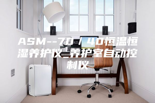 ASM--70/40恒溫恒濕養(yǎng)護(hù)儀_養(yǎng)護(hù)室自動控制儀