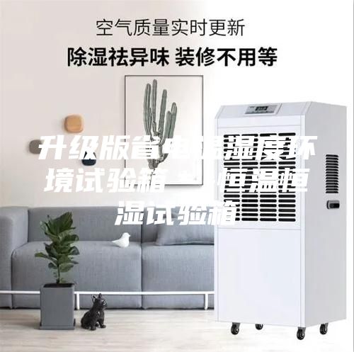 升級版省電溫濕度環(huán)境試驗(yàn)箱*-恒溫恒濕試驗(yàn)箱