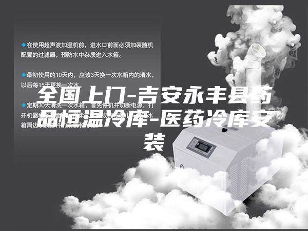 全國(guó)上門(mén)-吉安永豐縣藥品恒溫冷庫(kù)-醫(yī)藥冷庫(kù)安裝