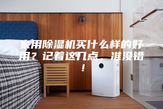 家用除濕機(jī)買(mǎi)什么樣的好用？記著這幾點(diǎn)，準(zhǔn)沒(méi)錯(cuò)！