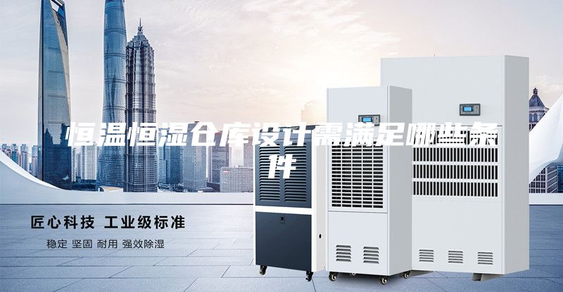 恒溫恒濕倉庫設(shè)計(jì)需滿足哪些條件