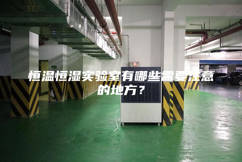 恒溫恒濕實驗室有哪些需要注意的地方?