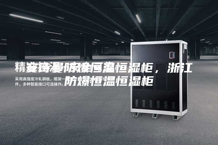 安詩曼防爆恒溫恒濕柜,浙江防爆恒溫恒濕柜