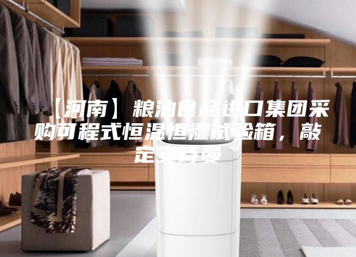 【河南】糧油食品進口集團采購可程式恒溫恒濕試驗箱，敲定安詩曼