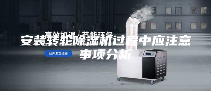 安裝轉(zhuǎn)輪除濕機過程中應(yīng)注意事項分析