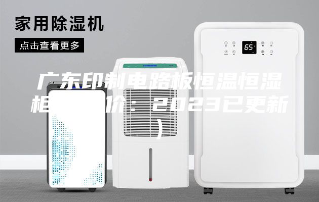 廣東印制電路板恒溫恒濕柜廠(比價:2023已更新)