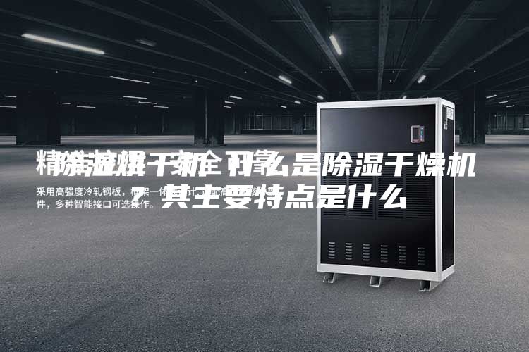 除濕烘干機(jī) 什么是除濕干燥機(jī)?其主要特點是什么