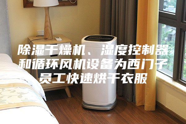 除濕干燥機、濕度控制器和循環(huán)風機設(shè)備為西門子員工快速烘干衣服