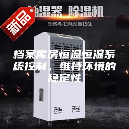 檔案庫(kù)房恒溫恒濕系統(tǒng)控制，維持環(huán)境的穩(wěn)定性