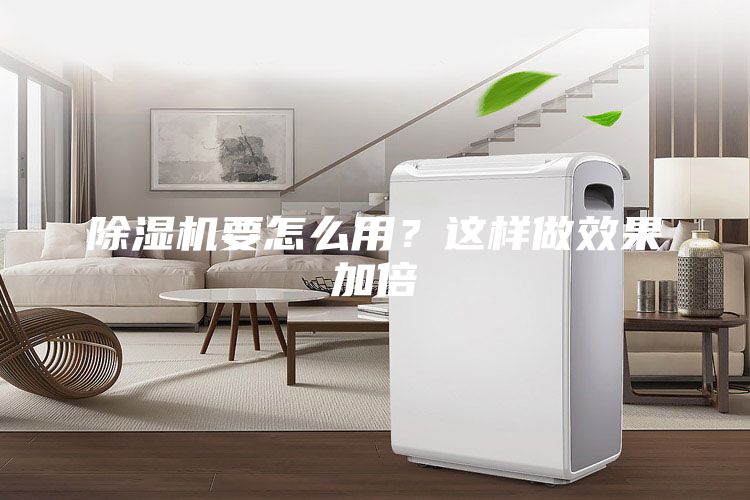 除濕機要怎么用?這樣做效果加倍