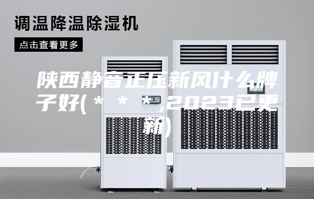 陜西靜音正壓新風什么牌子好(***,2023已更新)