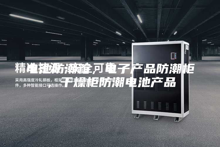 電池防潮箱,電子產(chǎn)品防潮柜,干燥柜防潮電池產(chǎn)品