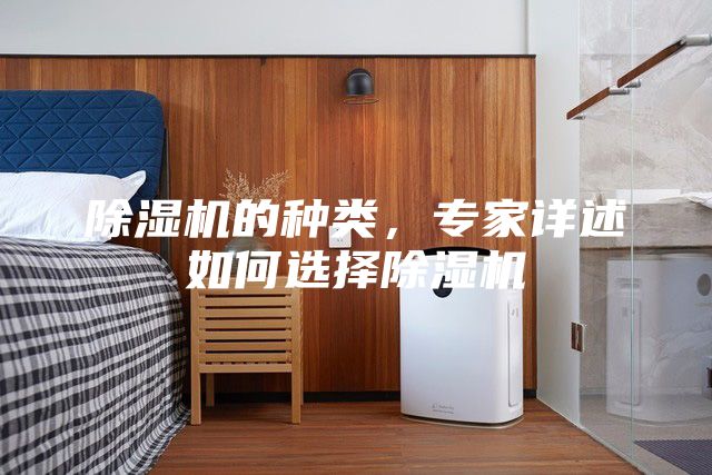 除濕機(jī)的種類,專家詳述如何選擇除濕機(jī)
