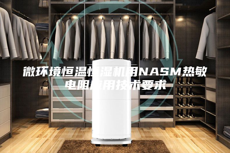 微環(huán)境恒溫恒濕機用NASM熱敏電阻應用技術要求