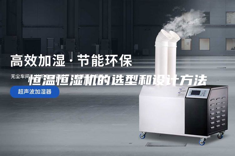 恒溫恒濕機(jī)的選型和設(shè)計(jì)方法
