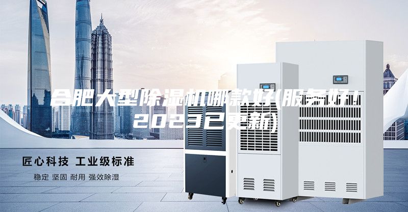 合肥大型除濕機哪款好(服務好！2023已更新)