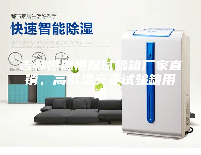 吉林恒溫恒濕試驗箱廠家直銷、高低溫交變試驗箱用途