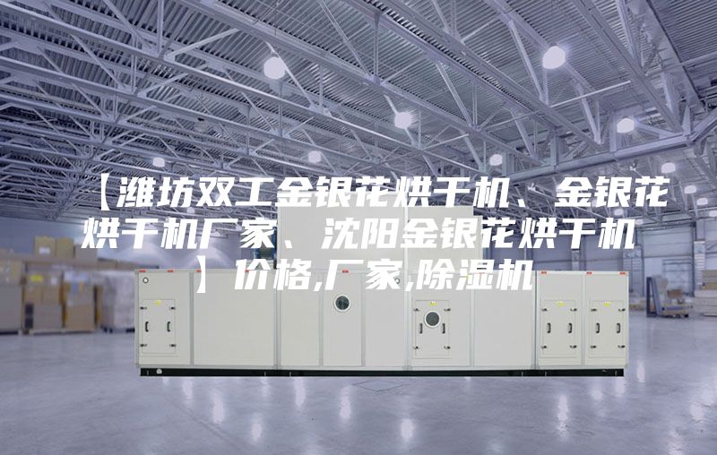 【濰坊雙工金銀花烘干機、金銀花烘干機廠家、沈陽金銀花烘干機】價格,廠家,除濕機