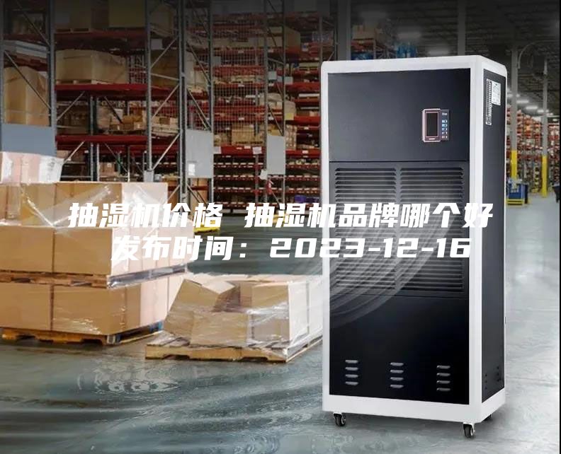 抽濕機價格 抽濕機品牌哪個好 發(fā)布時間:2023-12-16