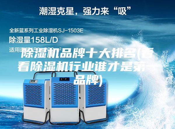 除濕機(jī)品牌十大排名(看看除濕機(jī)行業(yè)誰才是第一品牌)