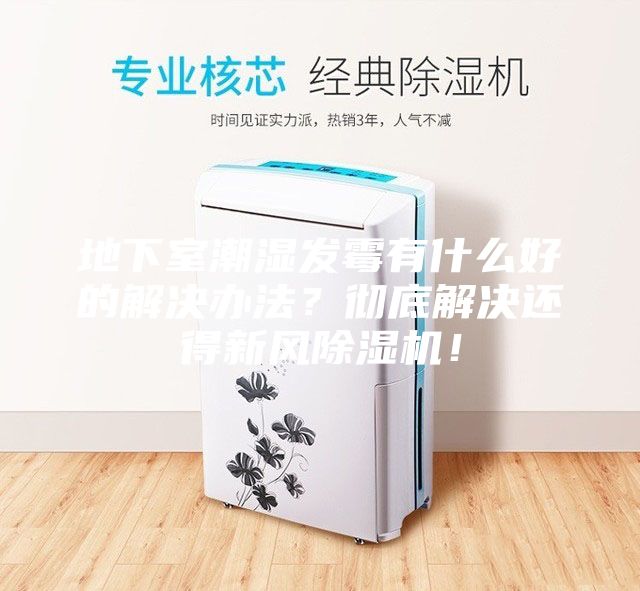 地下室潮濕發霉有什么好的解決辦法?徹底解決還得新風除濕機!