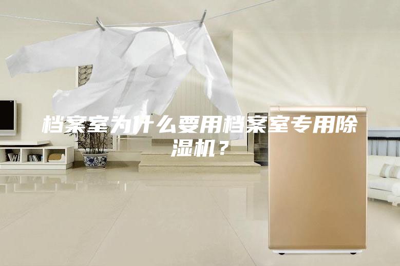 檔案室為什么要用檔案室專用除濕機(jī)?