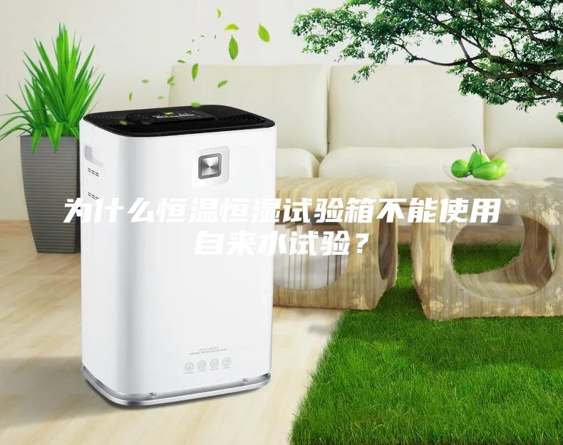 為什么恒溫恒濕試驗箱不能使用自來水試驗？